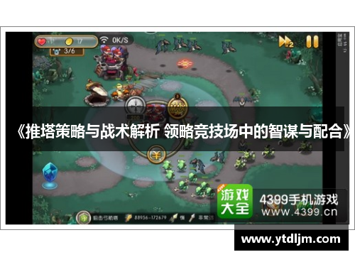 《推塔策略与战术解析 领略竞技场中的智谋与配合》