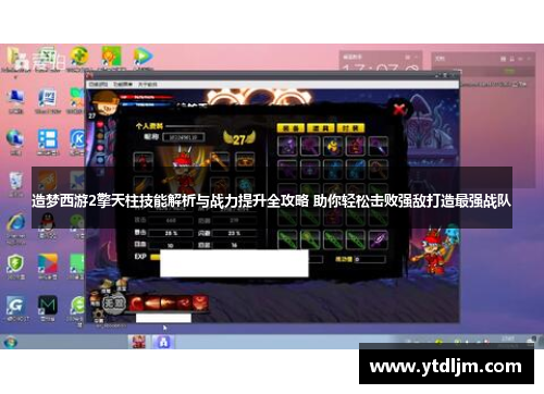 造梦西游2擎天柱技能解析与战力提升全攻略 助你轻松击败强敌打造最强战队