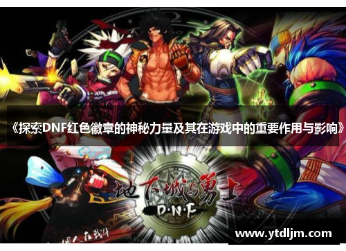《探索DNF红色徽章的神秘力量及其在游戏中的重要作用与影响》