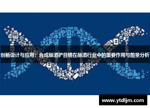 创新设计与应用：合成酿酒护目镜在酿酒行业中的重要作用与前景分析