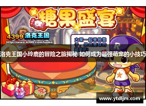 洛克王国小玲鹿的冒险之旅揭秘 如何成为最强萌宠的小技巧