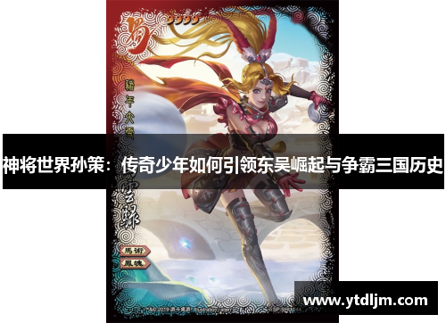 神将世界孙策：传奇少年如何引领东吴崛起与争霸三国历史