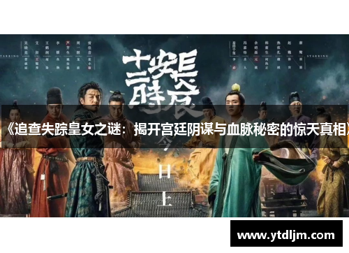 《追查失踪皇女之谜：揭开宫廷阴谋与血脉秘密的惊天真相》