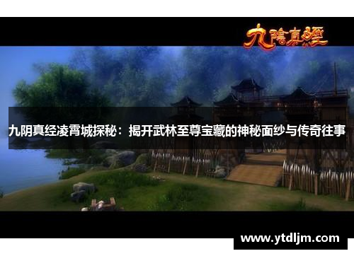 九阴真经凌霄城探秘：揭开武林至尊宝藏的神秘面纱与传奇往事